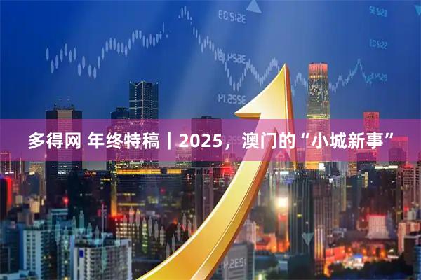 多得网 年终特稿｜2025，澳门的“小城新事”