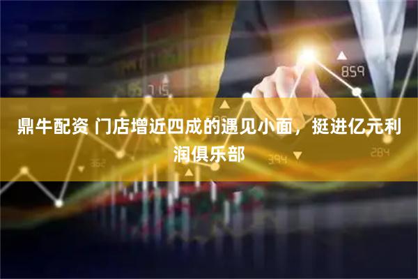 鼎牛配资 门店增近四成的遇见小面,挺进亿元利润俱乐部